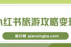 小红书旅游攻略变现高转化玩法：低流量高转化，几乎零成本日入200+