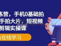 手机摄影训练营：零基础手机拍摄与剪辑实操课，随手拍大片