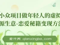 小众项目：年轻人虚拟资源生意之恋爱秘籍变现方法教程