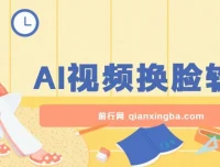 AI视频换脸软件课程：无缝换脸过原创，助力涨粉变现