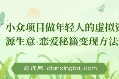 小众项目：年轻人虚拟资源生意之恋爱秘籍变现方法教程