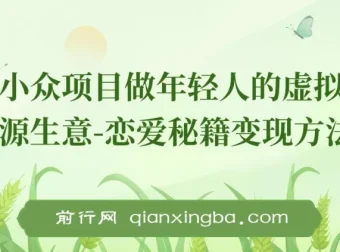 小众项目：年轻人虚拟资源生意之恋爱秘籍变现方法教程