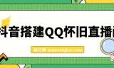 抖音搭建QQ怀旧直播间课程：轻松狂撸音浪