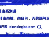 抖店系列课：商城、商品卡及无货源玩法揭秘