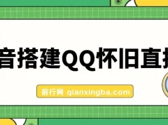 抖音搭建QQ怀旧直播间课程：轻松狂撸音浪