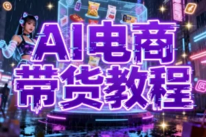 【AI电商带货教程】：掌握AI赋能的电商新玩法