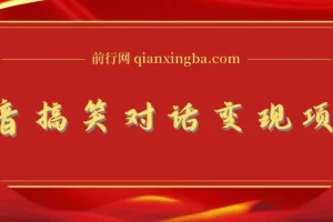 抖音搞笑对话变现项目：视频版一条龙实操玩法