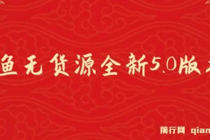 咸鱼无货源项目全新5.0版本：简单易上手，小白宝妈月入1w+