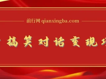 抖音搞笑对话变现项目：视频版一条龙实操玩法