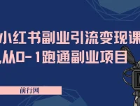 小红书副业引流变现课：从0到1跑通副业项目，颠覆传统副业思维