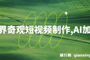 世界奇观短视频制作课程：AI加持，新手也能月入上万