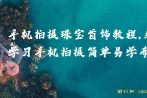 智伟手机拍摄珠宝首饰教程：系统学习，简单易学