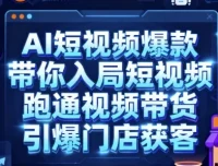 AI短视频爆款课程：入局短视频，跑通带货与门店获客