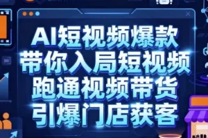 AI短视频爆款课程：入局短视频，跑通带货与门店获客