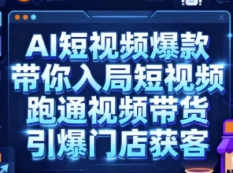 AI短视频爆款课程：入局短视频，跑通带货与门店获客