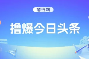 今日头条文章创作项目：简单操作，实现高收益