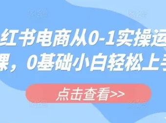 小红书电商实操运营课：助零基础小白轻松上手