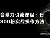 抖音暴力引流课程：日引300粉实战操作方法