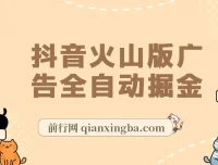 抖音火山版广告全自动掘金项目：0基础小白也能自动赚收益