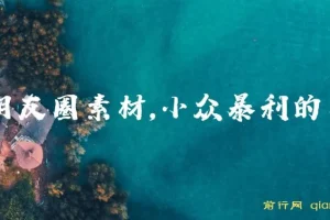 卖朋友圈素材教程与素材包：小众暴利赛道的赚钱秘籍
