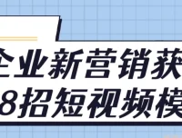 企业新营销获客18招：短视频模式课程