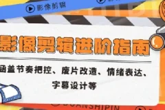 影像剪辑进阶指南：涵盖节奏把控、废片改造等核心技能