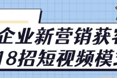 企业新营销获客18招：短视频模式课程