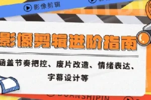 影像剪辑进阶指南：涵盖节奏把控、废片改造等核心技能