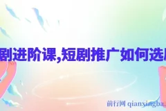 短剧进阶课：揭秘短剧推广选剧秘诀