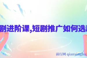 短剧进阶课：揭秘短剧推广选剧秘诀