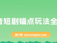 抖音短剧锚点玩法全攻略：出单稳定且不易违规