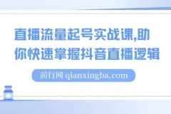 尼采老师直播流量起号实战课：助你快速掌握抖音直播逻辑，高效启动商家自播