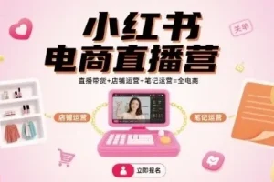 小红书电商直播营：直播带货、店铺运营与笔记运营一站式课程