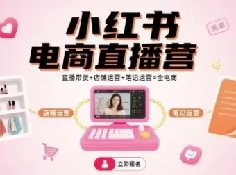 小红书电商直播营：直播带货、店铺运营与笔记运营一站式课程