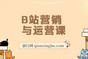 B站营销与运营课：10节课从建号到爆款，助你成百万UP主