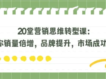 20堂营销思维转型课：助力销量倍增、品牌提升与市场突围