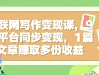 互联网写作变现课：9大平台同步，1篇文章多份收益
