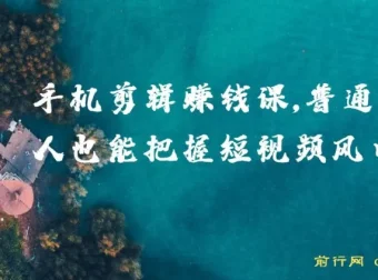 0基础小白手机剪辑赚钱课：把握短视频风口，赚取第一桶金