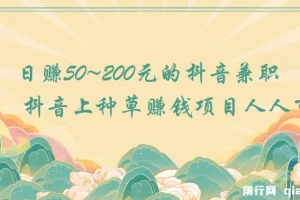 抖音种草赚钱项目：日赚50 – 200元，人人可做