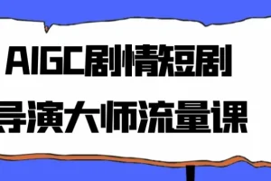 AIGC剧情短剧导演大师流量课