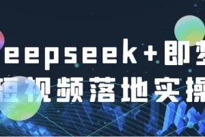 Deepseek+即梦短视频落地实操课程