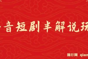 抖音短剧半解说原创玩法：新人起步实操教程