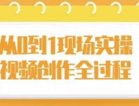 从0到1现场实操：视频创作全过程课程