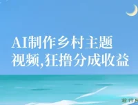 AI制作乡村主题视频课程：小白轻松日入，狂撸分成收益