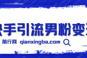 快手引流男粉变现课程：零成本，一部手机轻松操作