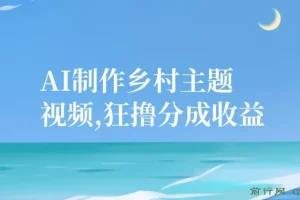 AI制作乡村主题视频课程：小白轻松日入，狂撸分成收益