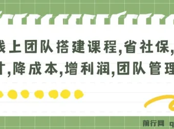 线上团队搭建课程：省社保、聚人才、降成本、增利润，团队管理必备