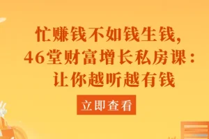 忙赚钱不如钱生钱：46堂财富增长私房课，让你越听越有钱