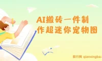 AI制作超迷你宠物图教程：5分钟一个成品，多渠道引流涨粉变现