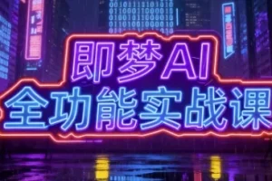 即梦AI全功能实战课：一站式掌握AI绘图与视频制作